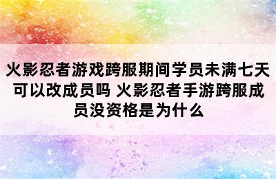 火影忍者游戏跨服期间学员未满七天可以改成员吗 火影忍者手游跨服成员没资格是为什么